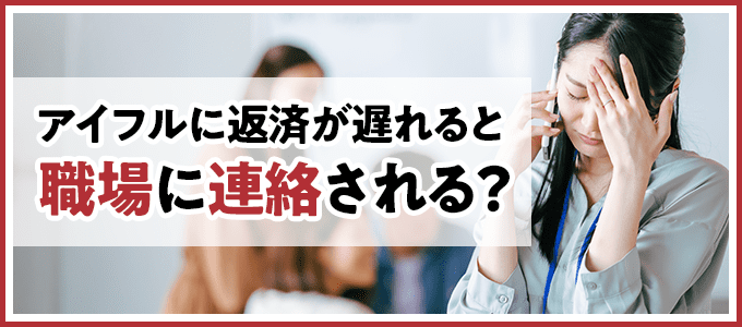 アイフルに返済が遅れると職場に連絡される？